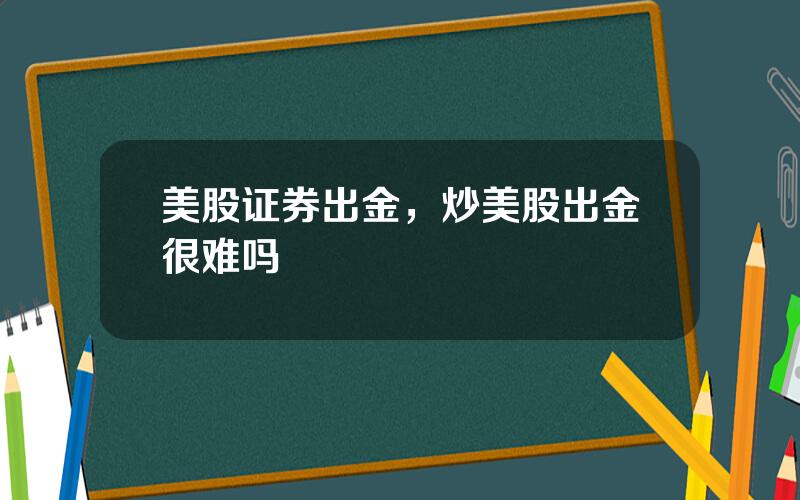 美股证券出金，炒美股出金很难吗
