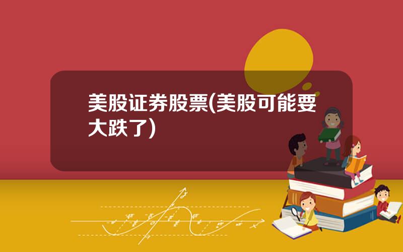 美股证券股票(美股可能要大跌了)