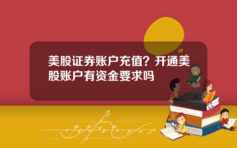 美股证券账户充值？开通美股账户有资金要求吗