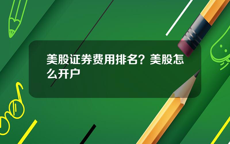 美股证券费用排名？美股怎么开户