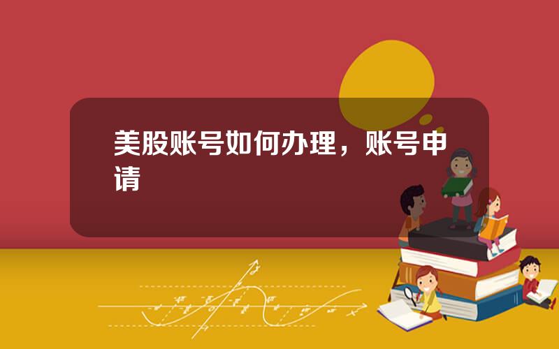 美股账号如何办理，账号申请