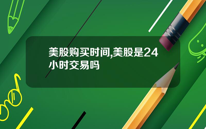 美股购买时间,美股是24小时交易吗