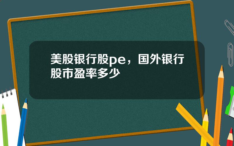 美股银行股pe，国外银行股市盈率多少