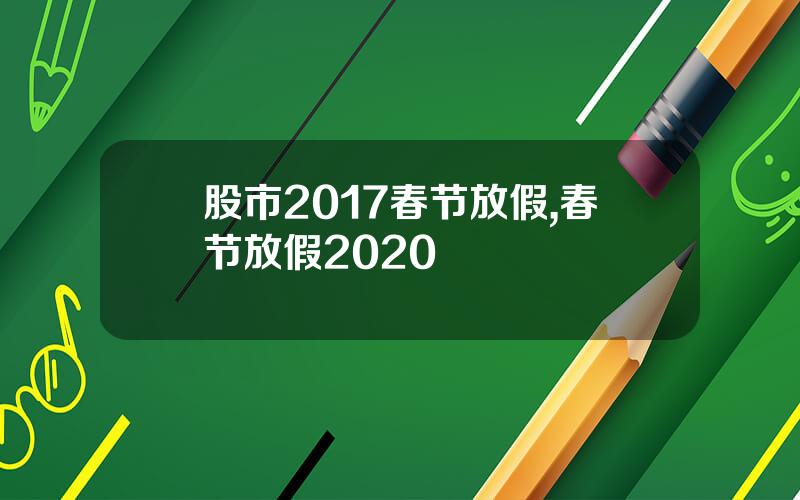 股市2017春节放假,春节放假2020
