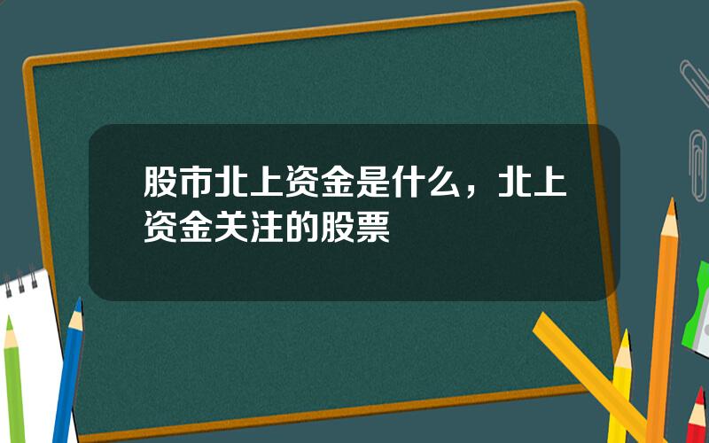 股市北上资金是什么，北上资金关注的股票