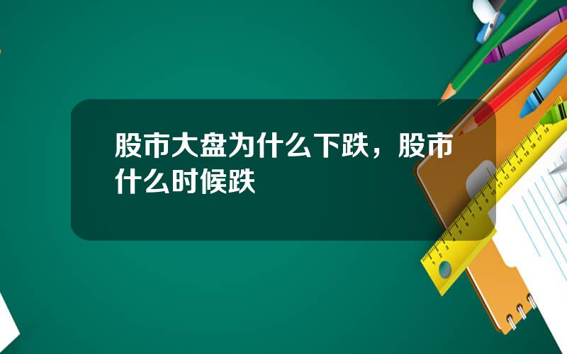 股市大盘为什么下跌，股市什么时候跌