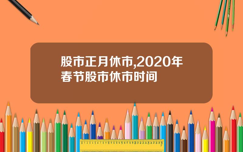 股市正月休市,2020年春节股市休市时间