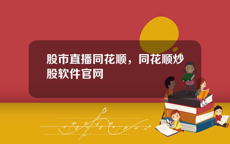 股市直播同花顺，同花顺炒股软件官网