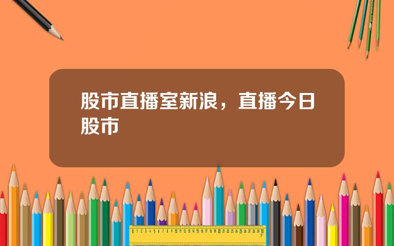 股市直播室新浪，直播今日股市