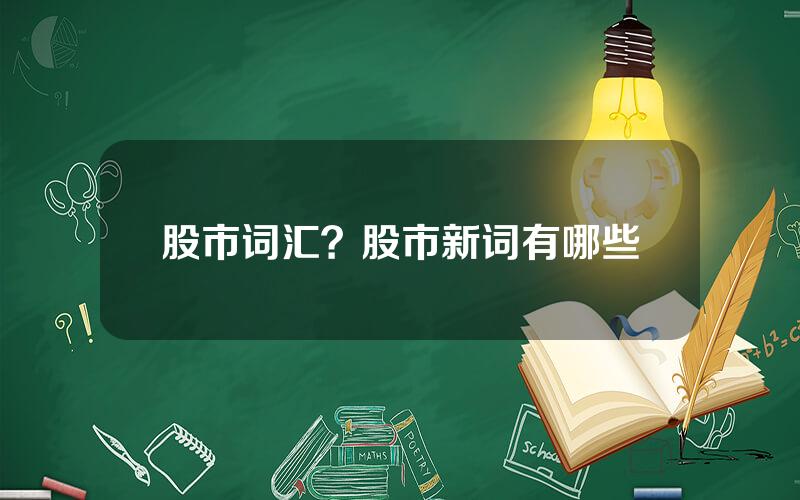 股市词汇？股市新词有哪些