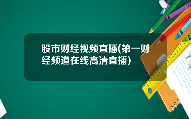 股市财经视频直播(第一财经频道在线高清直播)