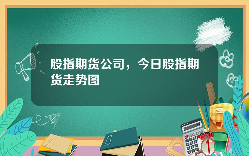 股指期货公司，今日股指期货走势图
