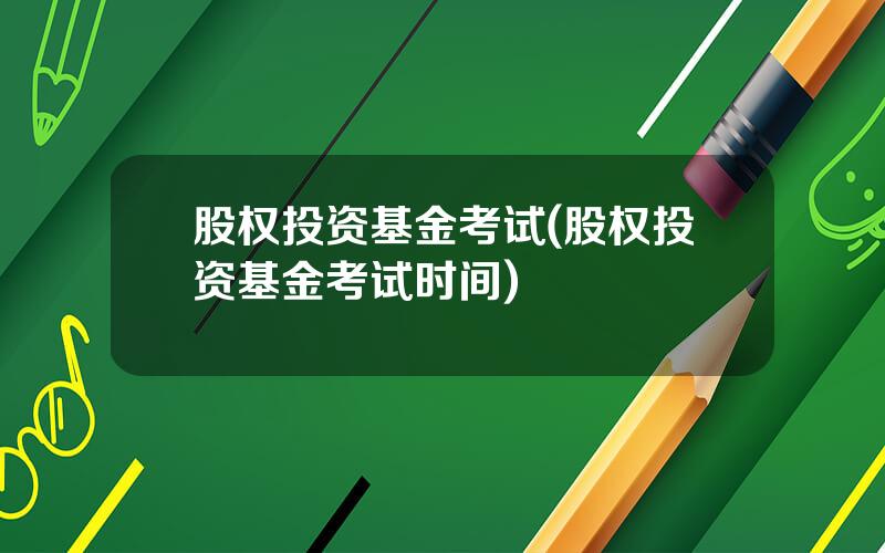 股权投资基金考试(股权投资基金考试时间)