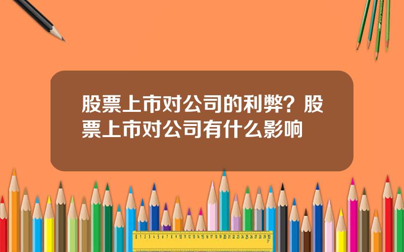 股票上市对公司的利弊？股票上市对公司有什么影响