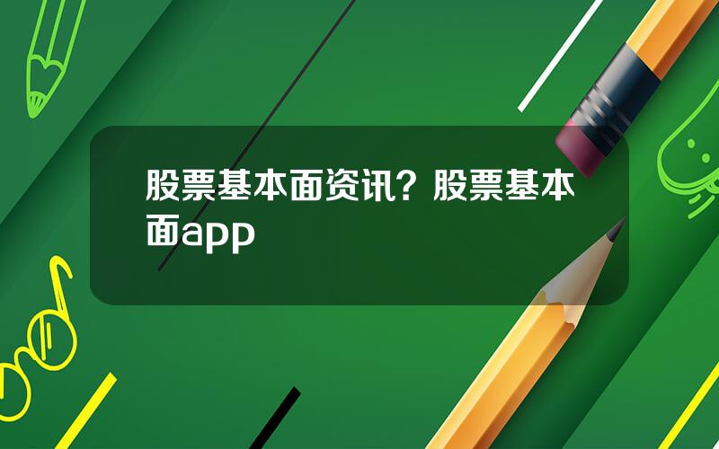 股票基本面资讯？股票基本面app