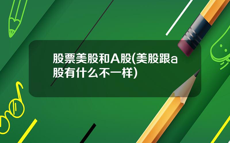 股票美股和A股(美股跟a股有什么不一样)