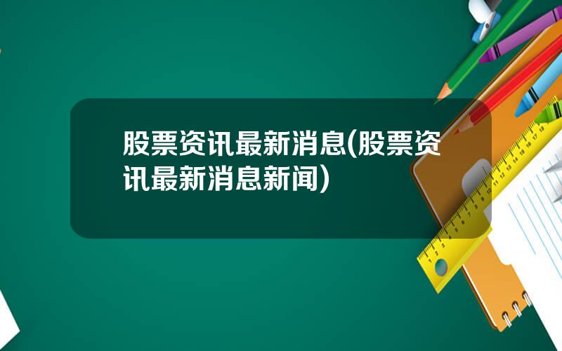 股票资讯最新消息(股票资讯最新消息新闻)