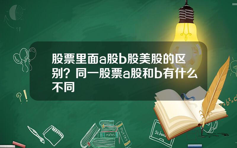 股票里面a股b股美股的区别？同一股票a股和b有什么不同