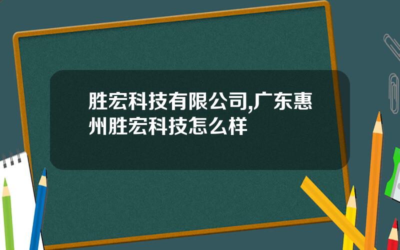 胜宏科技有限公司,广东惠州胜宏科技怎么样
