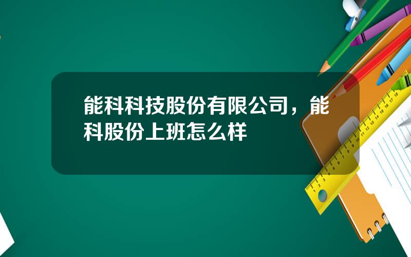 能科科技股份有限公司，能科股份上班怎么样