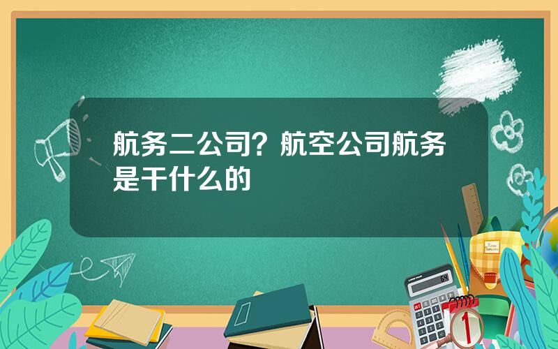 航务二公司？航空公司航务是干什么的