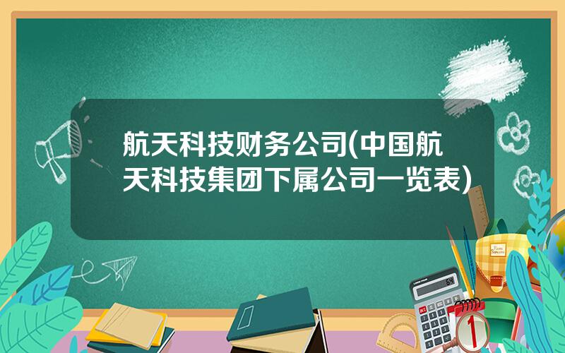 航天科技财务公司(中国航天科技集团下属公司一览表)