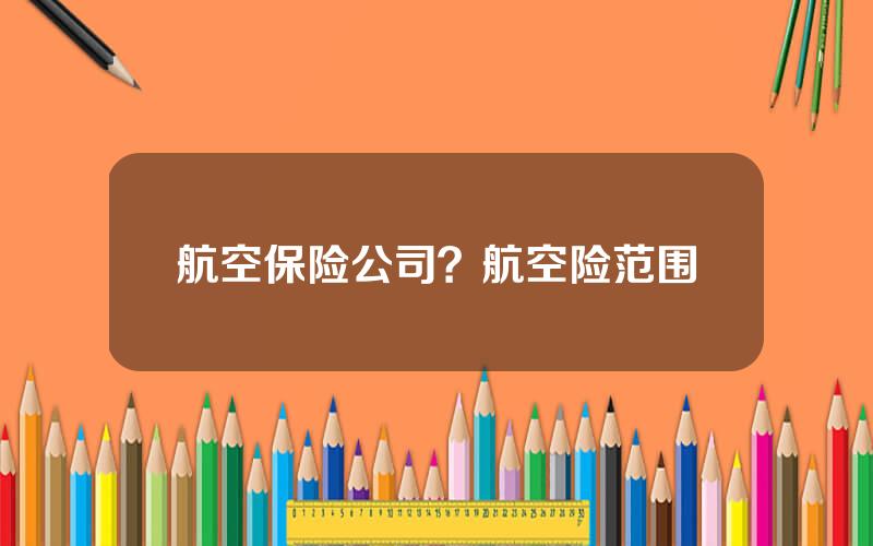 航空保险公司？航空险范围