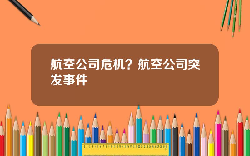 航空公司危机？航空公司突发事件