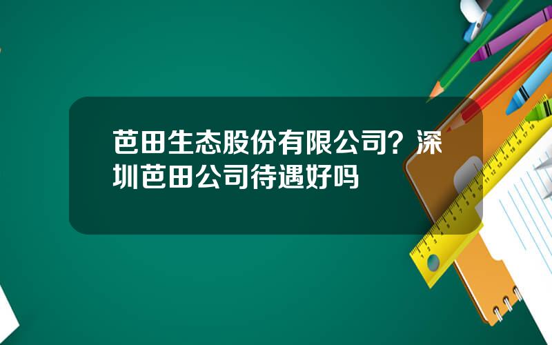 芭田生态股份有限公司？深圳芭田公司待遇好吗