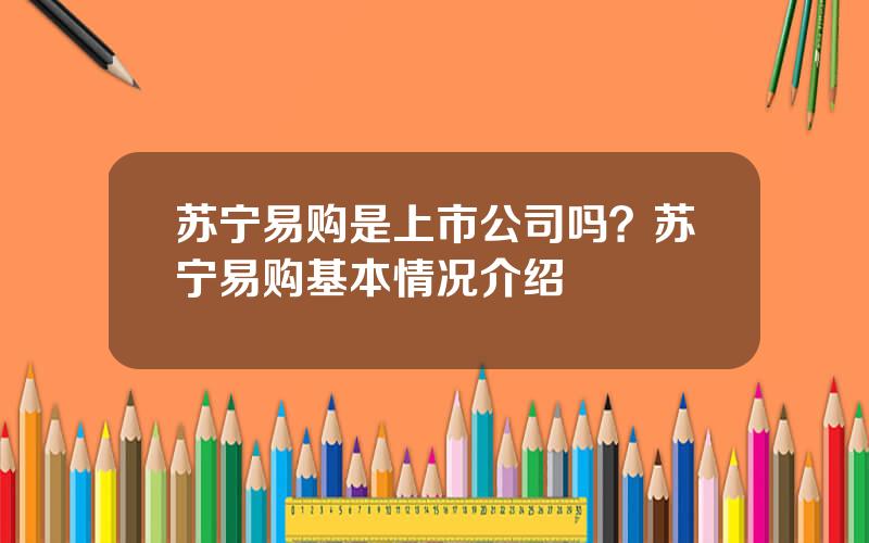 苏宁易购是上市公司吗？苏宁易购基本情况介绍