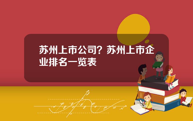 苏州上市公司？苏州上市企业排名一览表