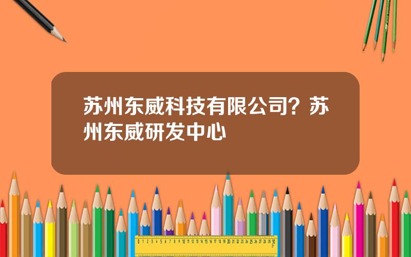 苏州东威科技有限公司？苏州东威研发中心
