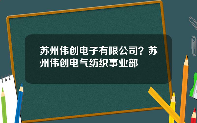 苏州伟创电子有限公司？苏州伟创电气纺织事业部
