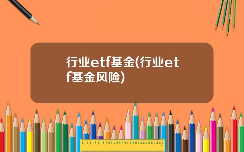 行业etf基金(行业etf基金风险)