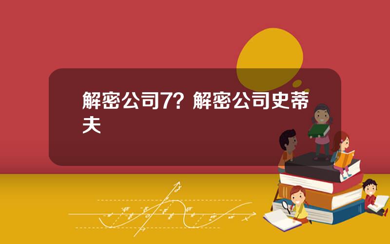 解密公司7？解密公司史蒂夫
