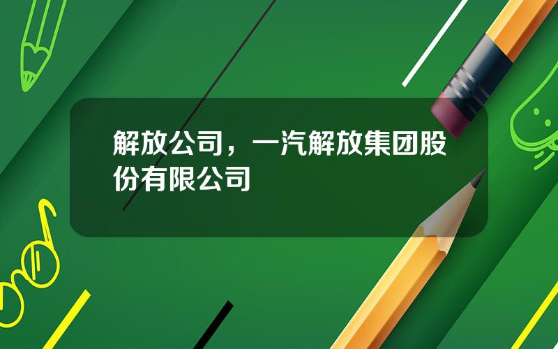 解放公司，一汽解放集团股份有限公司