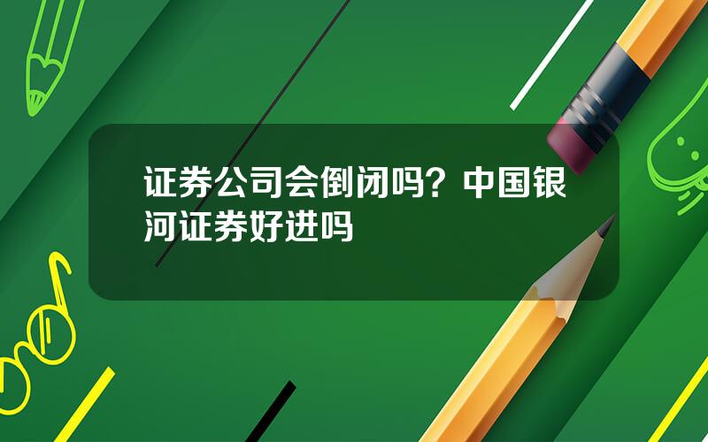 证券公司会倒闭吗？中国银河证券好进吗