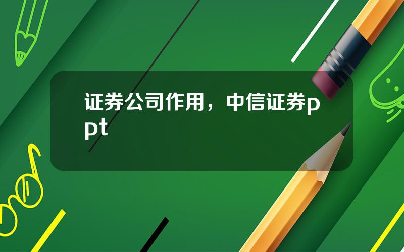 证券公司作用，中信证券ppt