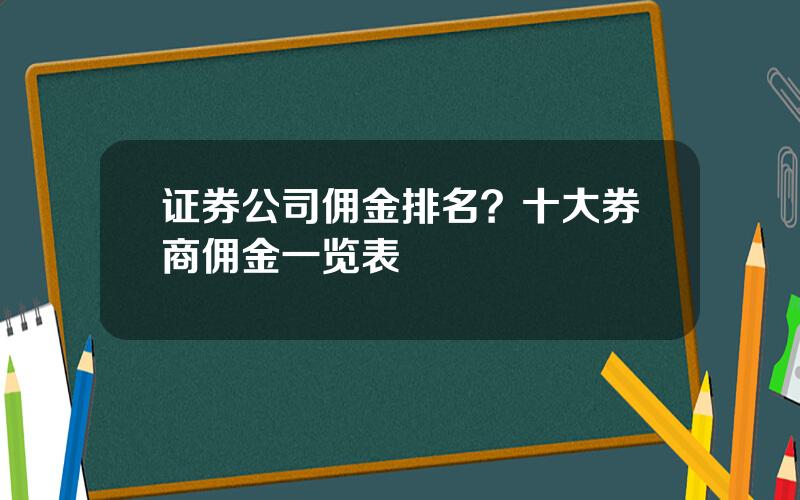 证券公司佣金排名？十大券商佣金一览表