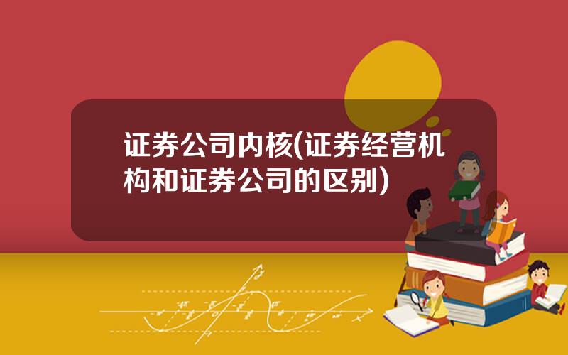 证券公司内核(证券经营机构和证券公司的区别)
