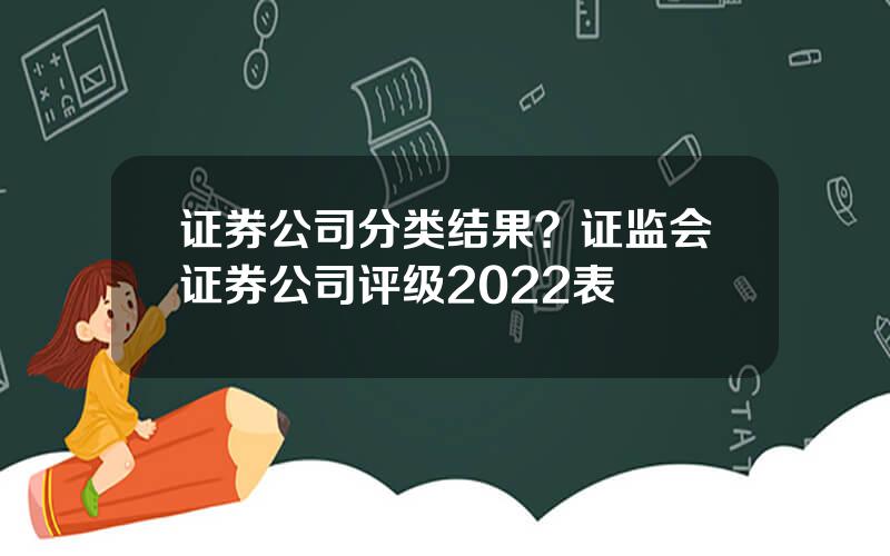 证券公司分类结果？证监会证券公司评级2022表