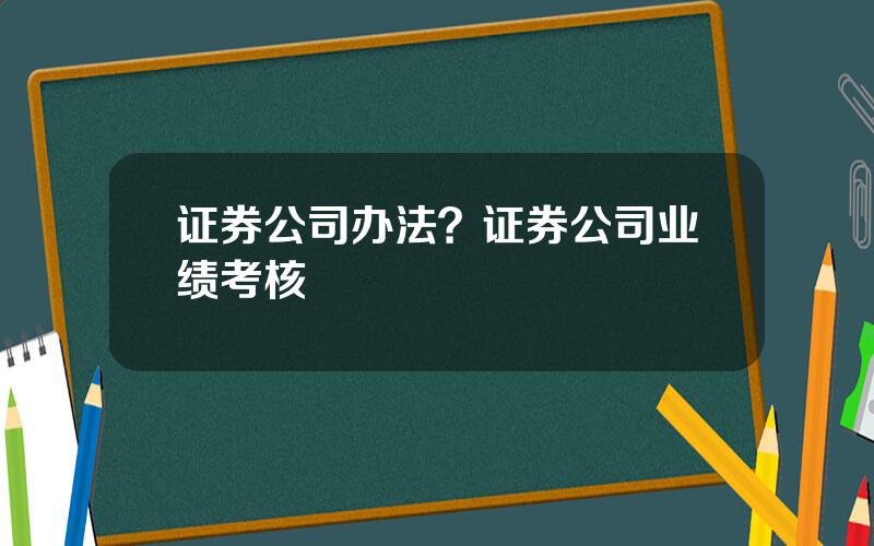 证券公司办法？证券公司业绩考核
