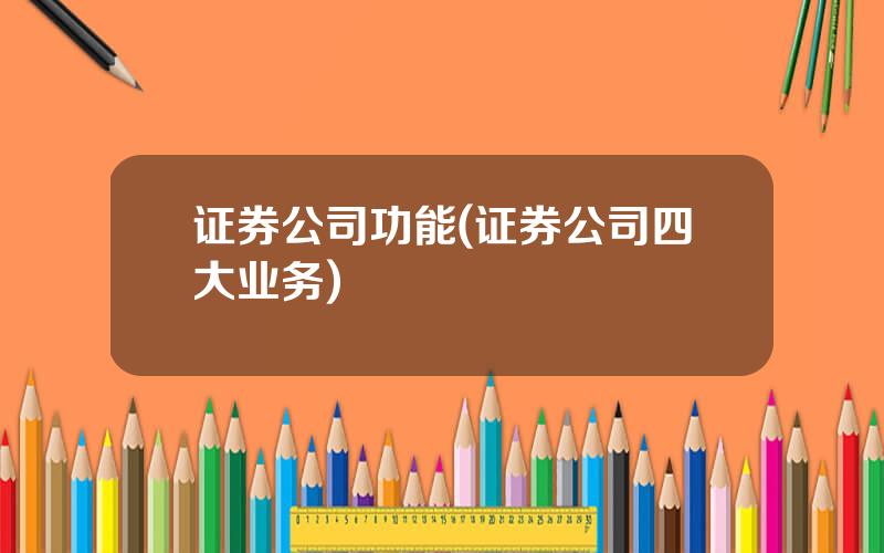 证券公司功能(证券公司四大业务)