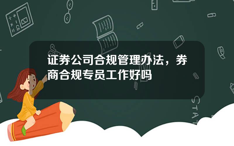 证券公司合规管理办法，券商合规专员工作好吗