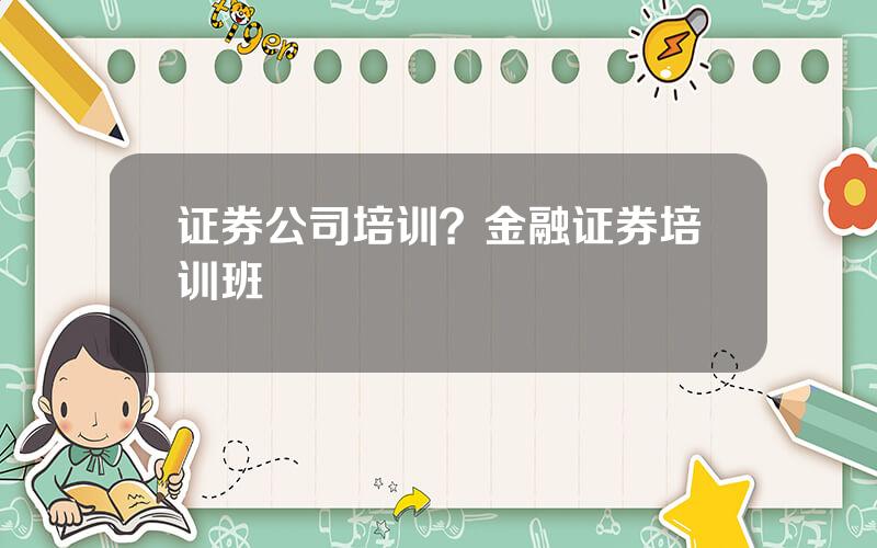证券公司培训？金融证券培训班
