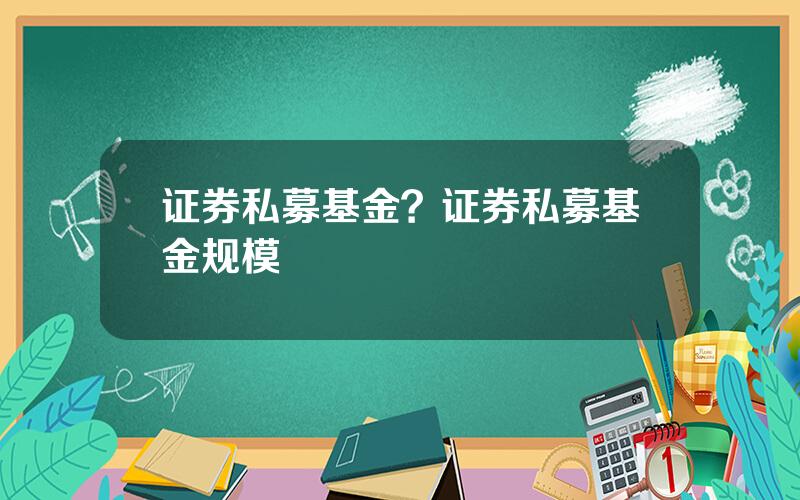 证券私募基金？证券私募基金规模