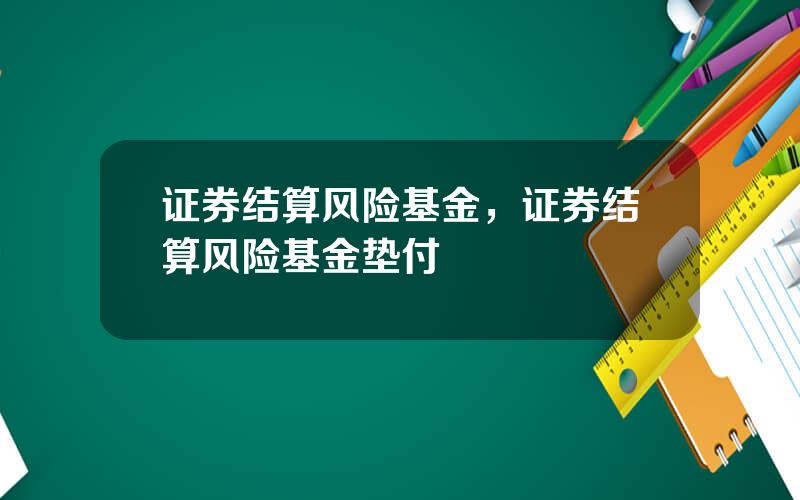 证券结算风险基金，证券结算风险基金垫付
