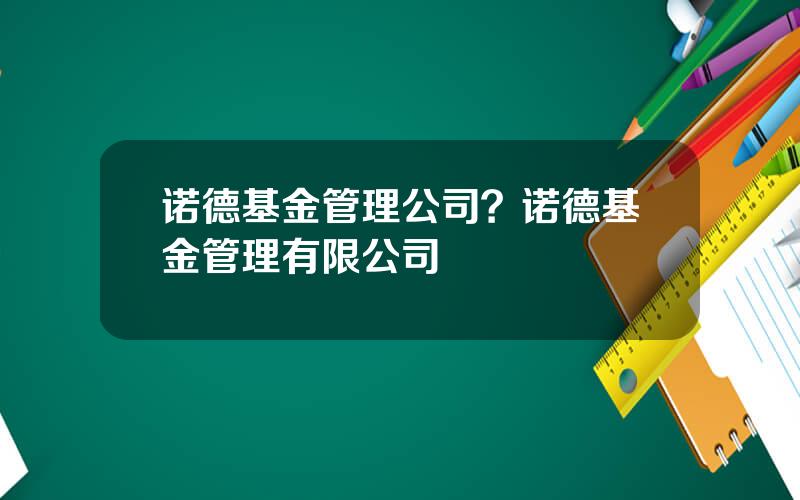 诺德基金管理公司？诺德基金管理有限公司