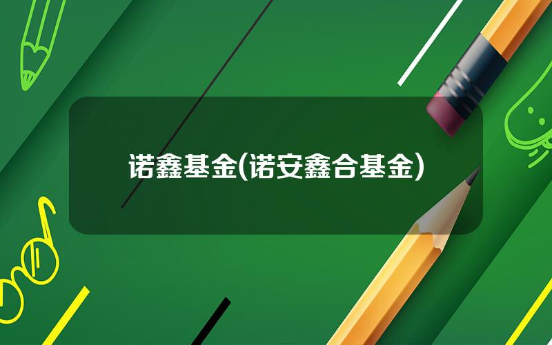 诺鑫基金(诺安鑫合基金)