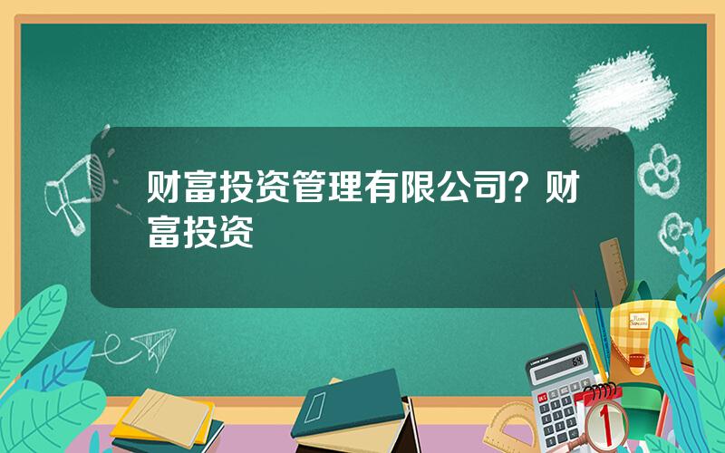 财富投资管理有限公司？财富投资